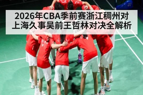 2026年CBA季前赛浙江稠州对上海久事吴前王哲林对决全解析 | kaiyun sports app