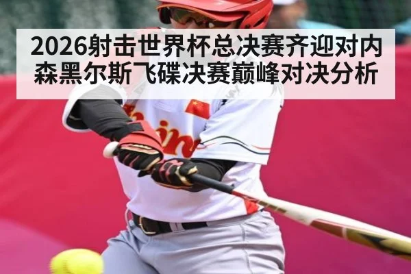 2026射击世界杯总决赛齐迎对内森黑尔斯飞碟决赛巅峰对决分析